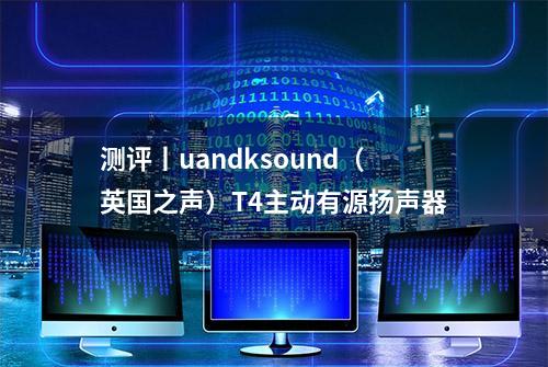 测评丨uandksound（英国之声）T4主动有源扬声器