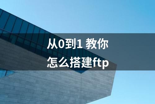 从0到1 教你怎么搭建ftp