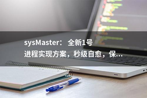 sysMaster： 全新1号进程实现方案，秒级自愈，保障系统全天在线