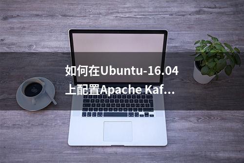 如何在Ubuntu-16.04上配置Apache Kafka集群！