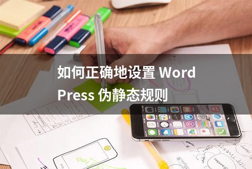 如何正确地设置 WordPress 伪静态规则