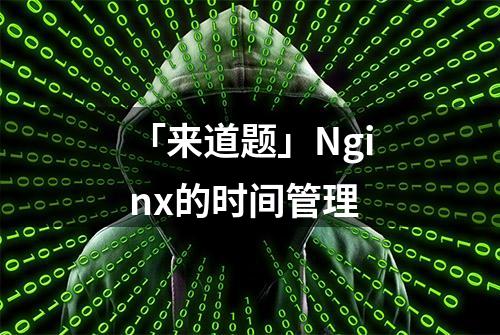 「来道题」Nginx的时间管理