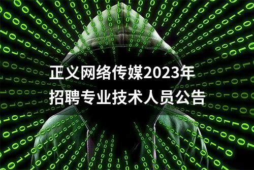 正义网络传媒2023年招聘专业技术人员公告