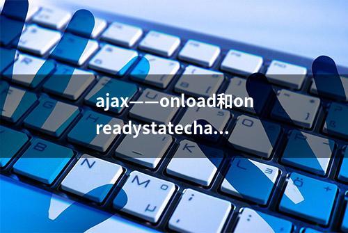 ajax——onload和onreadystatechange 请求数据的两种方式