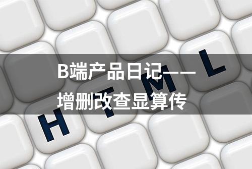 B端产品日记——增删改查显算传