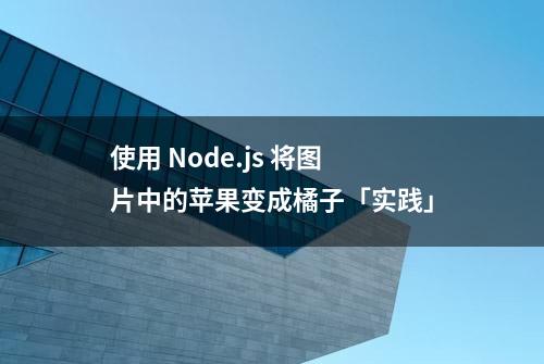 使用 Node.js 将图片中的苹果变成橘子「实践」