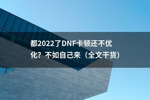 都2022了DNF卡顿还不优化？不如自己来（全文干货）