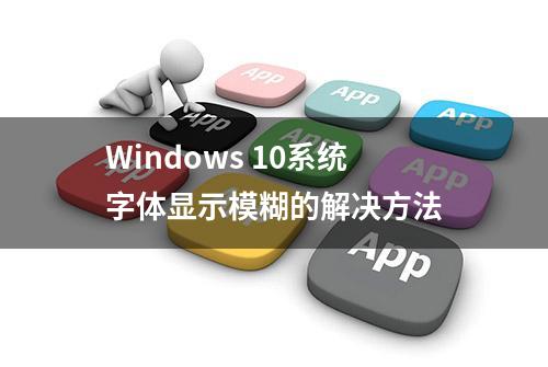 Windows 10系统字体显示模糊的解决方法