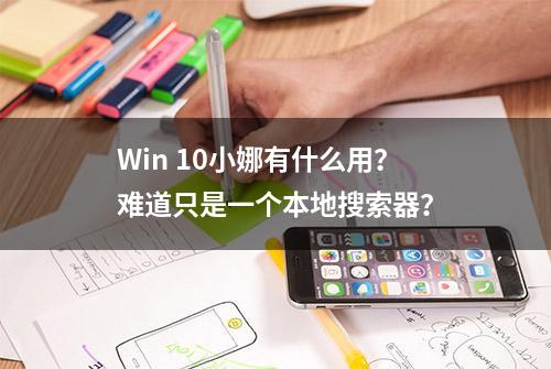 Win 10小娜有什么用？难道只是一个本地搜索器？