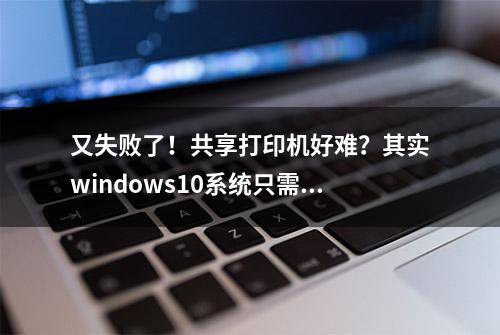 又失败了！共享打印机好难？其实windows10系统只需要设置这几项