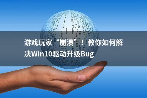 游戏玩家“崩溃”！教你如何解决Win10驱动升级Bug