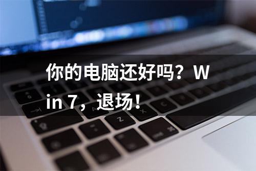 你的电脑还好吗？Win 7，退场！