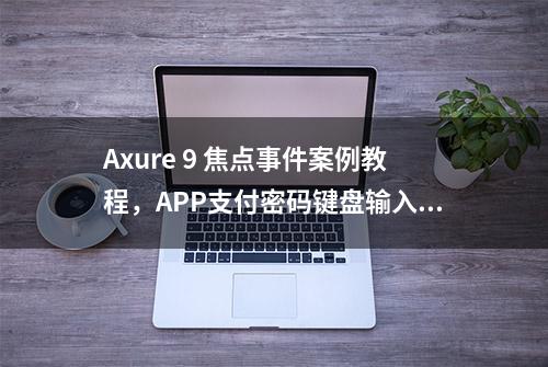 Axure 9 焦点事件案例教程，APP支付密码键盘输入效果