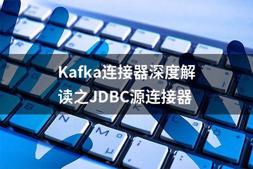 Kafka连接器深度解读之JDBC源连接器