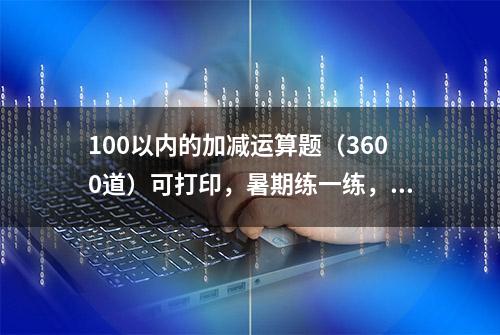 100以内的加减运算题（3600道）可打印，暑期练一练，开学不掉队