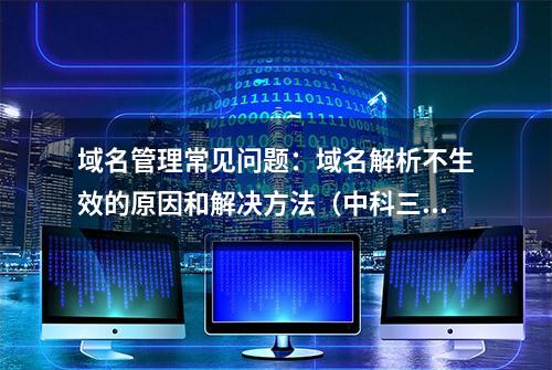 域名管理常见问题：域名解析不生效的原因和解决方法（中科三方）