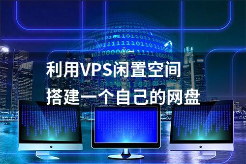 利用VPS闲置空间搭建一个自己的网盘