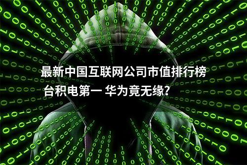 最新中国互联网公司市值排行榜 台积电第一 华为竟无缘？