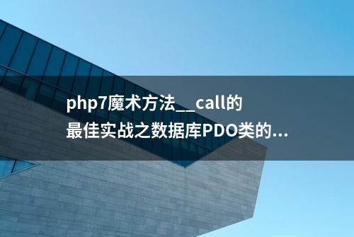 php7魔术方法__call的最佳实战之数据库PDO类的驱动设计实战