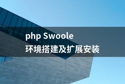 php Swoole环境搭建及扩展安装