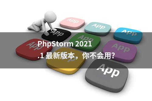 PhpStorm 2021.1 最新版本，你不会用？