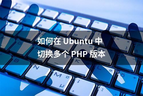 如何在 Ubuntu 中切换多个 PHP 版本