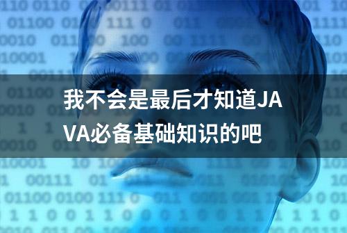 我不会是最后才知道JAVA必备基础知识的吧