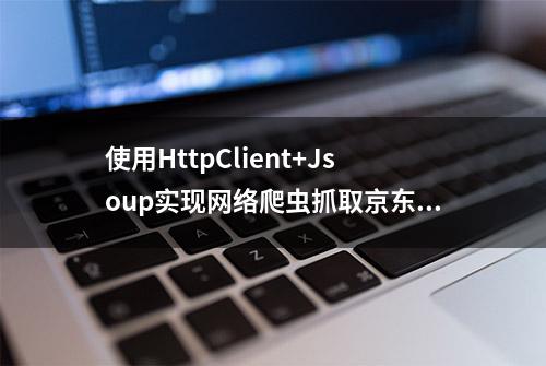 使用HttpClient+Jsoup实现网络爬虫抓取京东商品数据信息