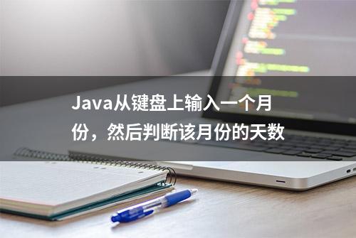 Java从键盘上输入一个月份，然后判断该月份的天数