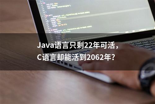 Java语言只剩22年可活，C语言却能活到2062年？