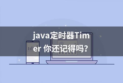 java定时器Timer 你还记得吗？