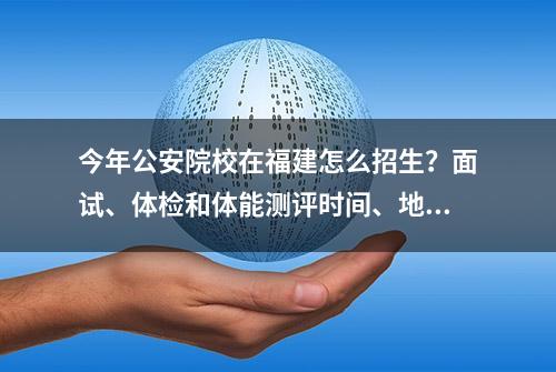 今年公安院校在福建怎么招生？面试、体检和体能测评时间、地点确定