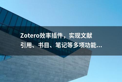 Zotero效率插件，实现文献引用、书目、笔记等多项功能，附下载