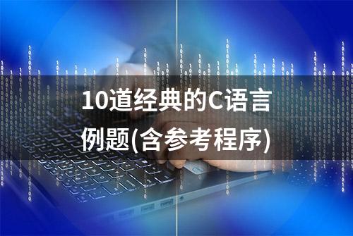 10道经典的C语言例题(含参考程序)