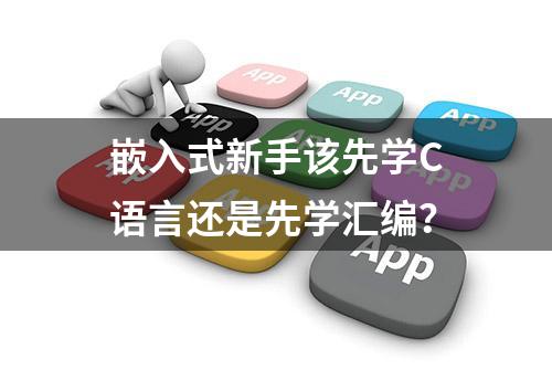 嵌入式新手该先学C语言还是先学汇编？