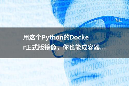 用这个Python的Docker正式版镜像，你也能成容器高玩