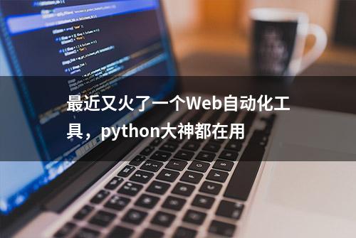 最近又火了一个Web自动化工具，python大神都在用