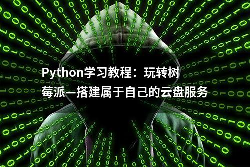 Python学习教程：玩转树莓派—搭建属于自己的云盘服务