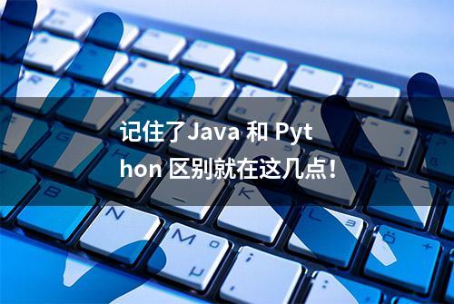 记住了Java 和 Python 区别就在这几点！