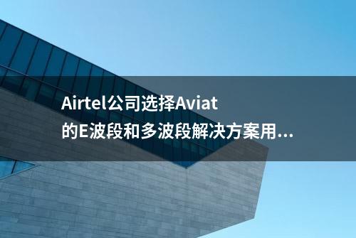 Airtel公司选择Aviat的E波段和多波段解决方案用于5G部署