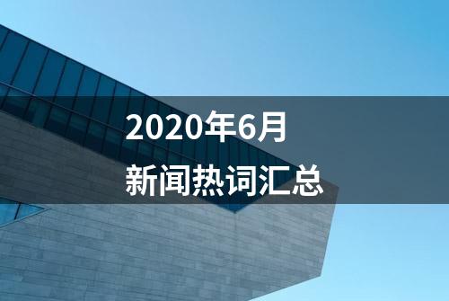 2020年6月新闻热词汇总