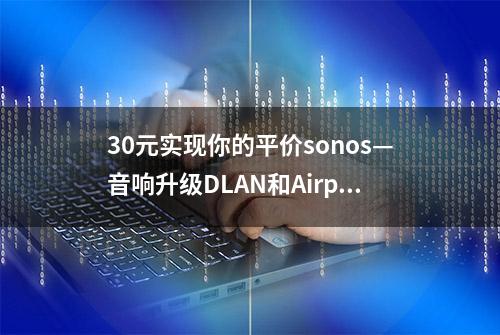 30元实现你的平价sonos—音响升级DLAN和Airplay，附平价音响推荐