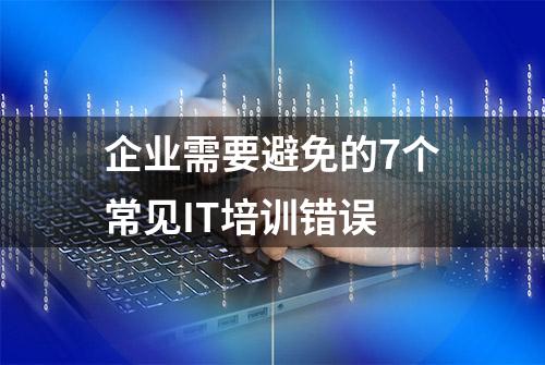 企业需要避免的7个常见IT培训错误