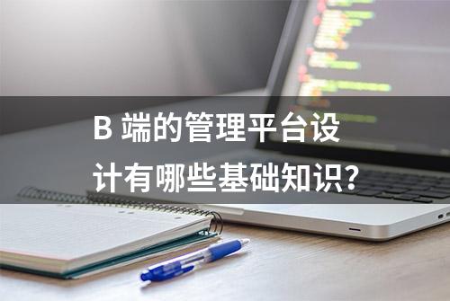 B 端的管理平台设计有哪些基础知识？