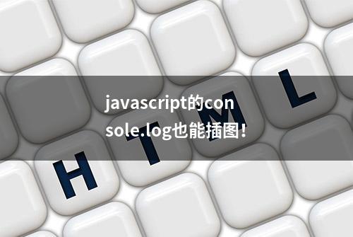 javascript的console.log也能插图！