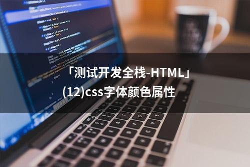 「测试开发全栈-HTML」(12)css字体颜色属性