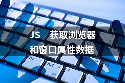 JS｜获取浏览器和窗口属性数据