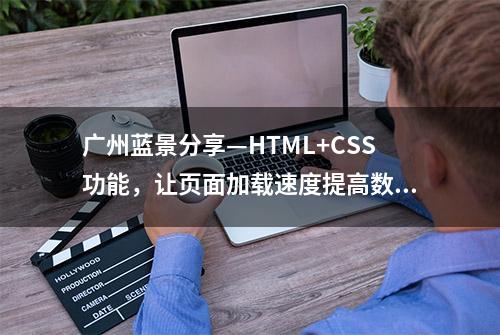 广州蓝景分享—HTML+CSS功能，让页面加载速度提高数倍