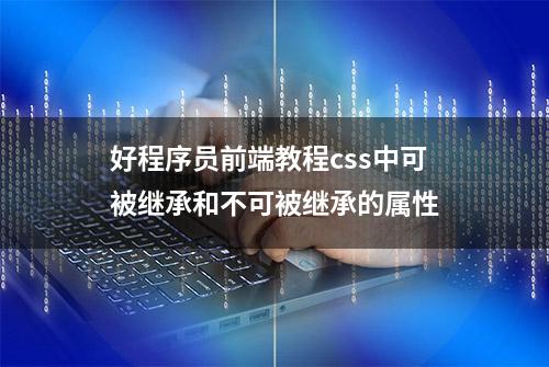 好程序员前端教程css中可被继承和不可被继承的属性