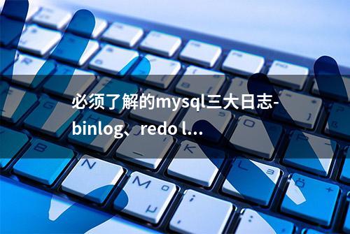 必须了解的mysql三大日志-binlog、redo log和undo log